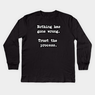 Motivational Quote - Nothing has gone wrong. Trust the process. Kids Long Sleeve T-Shirt